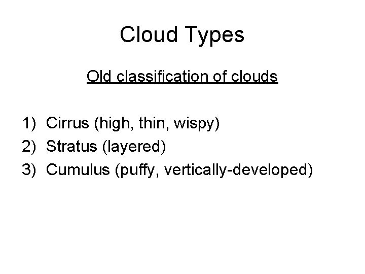 Cloud Types Old classification of clouds 1) Cirrus (high, thin, wispy) 2) Stratus (layered)