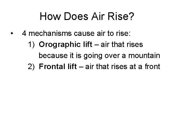 How Does Air Rise? • 4 mechanisms cause air to rise: 1) Orographic lift