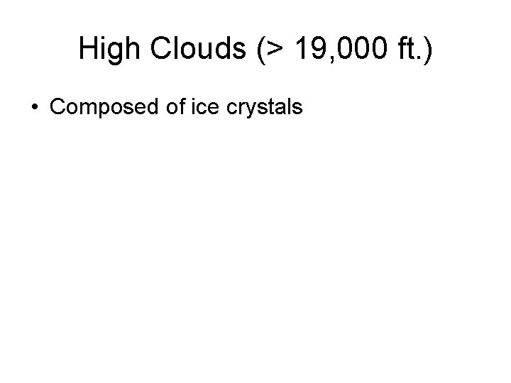 High Clouds (> 19, 000 ft. ) • Composed of ice crystals 