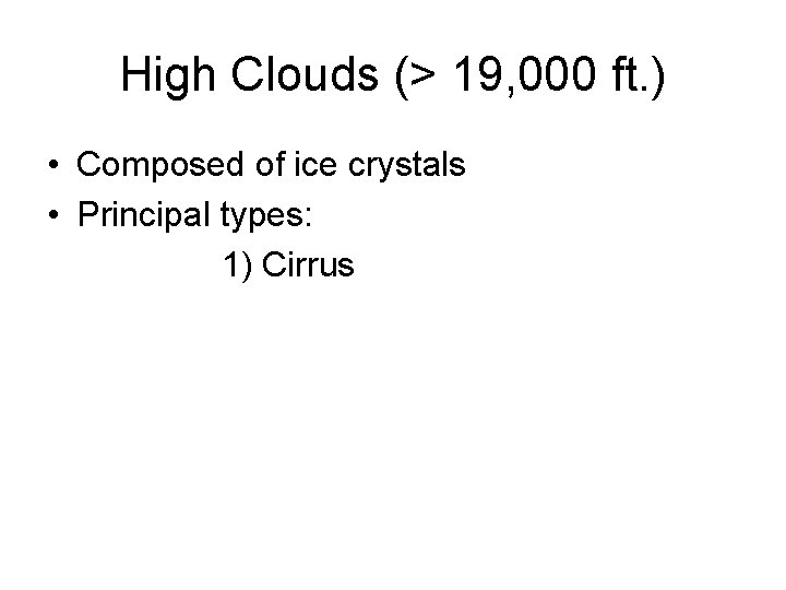 High Clouds (> 19, 000 ft. ) • Composed of ice crystals • Principal