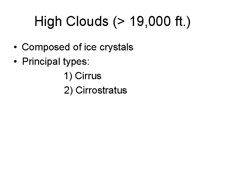 High Clouds (> 19, 000 ft. ) • Composed of ice crystals • Principal
