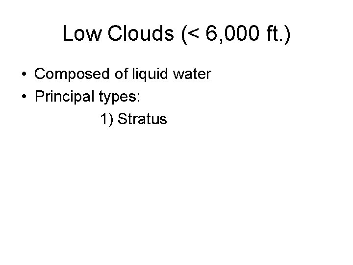 Low Clouds (< 6, 000 ft. ) • Composed of liquid water • Principal