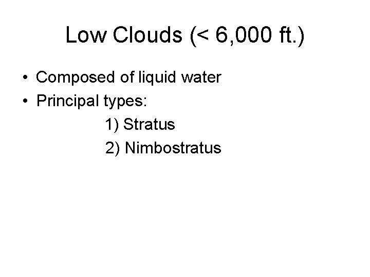 Low Clouds (< 6, 000 ft. ) • Composed of liquid water • Principal