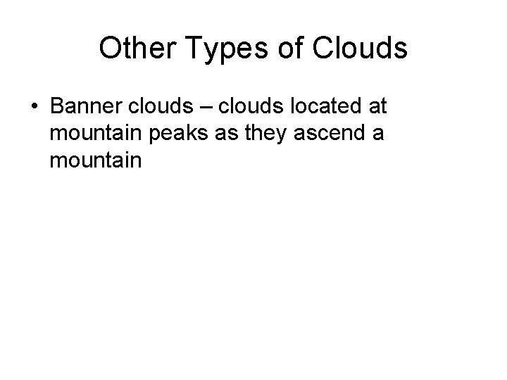 Other Types of Clouds • Banner clouds – clouds located at mountain peaks as