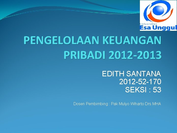 PENGELOLAAN KEUANGAN PRIBADI 2012 -2013 EDITH SANTANA 2012 -52 -170 SEKSI : 53 Dosen