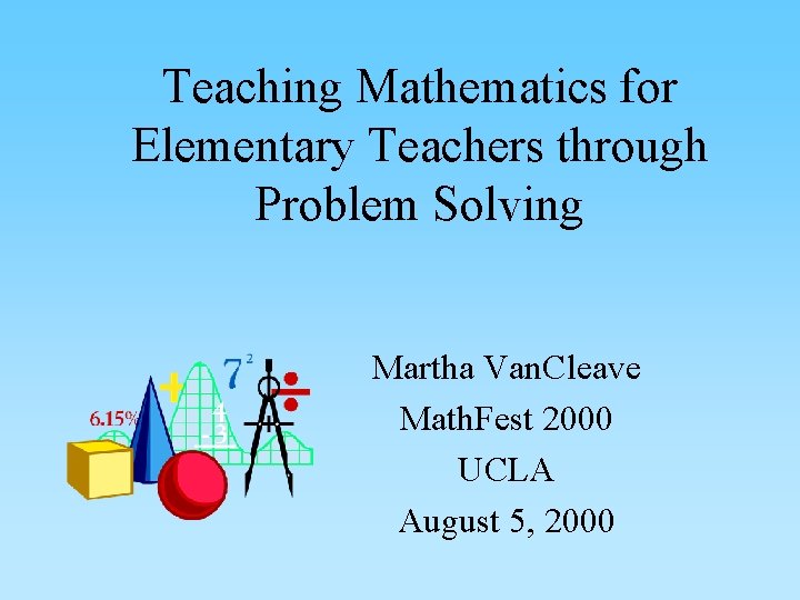 Teaching Mathematics for Elementary Teachers through Problem Solving Martha Van. Cleave Math. Fest 2000