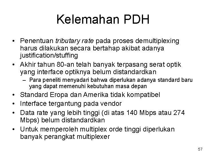 Kelemahan PDH • Penentuan tributary rate pada proses demultiplexing harus dilakukan secara bertahap akibat