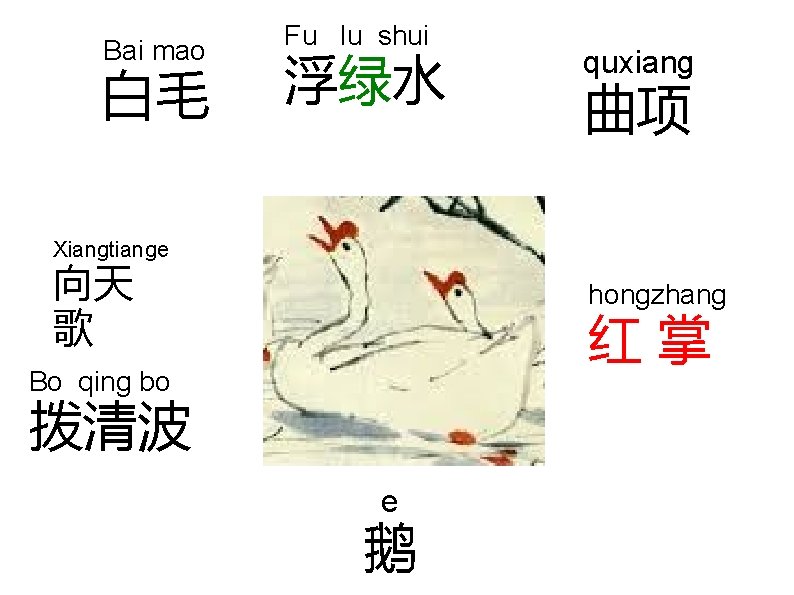 Bai mao 白毛 Fu lu shui 浮绿水 quxiang 曲项 Xiangtiange 向天 歌 hongzhang 红掌