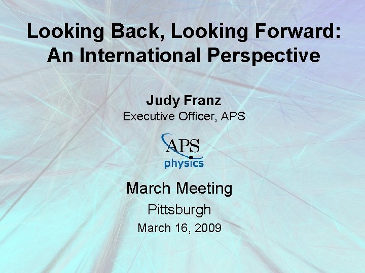 Looking Back, Looking Forward: An International Perspective Judy Franz Executive Officer, APS March Meeting