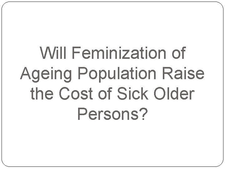 Will Feminization of Ageing Population Raise the Cost of Sick Older Persons? 