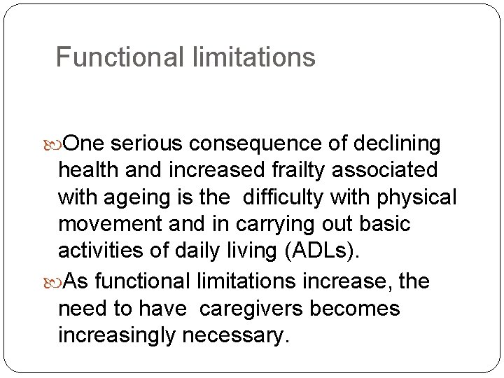 Functional limitations One serious consequence of declining health and increased frailty associated with ageing