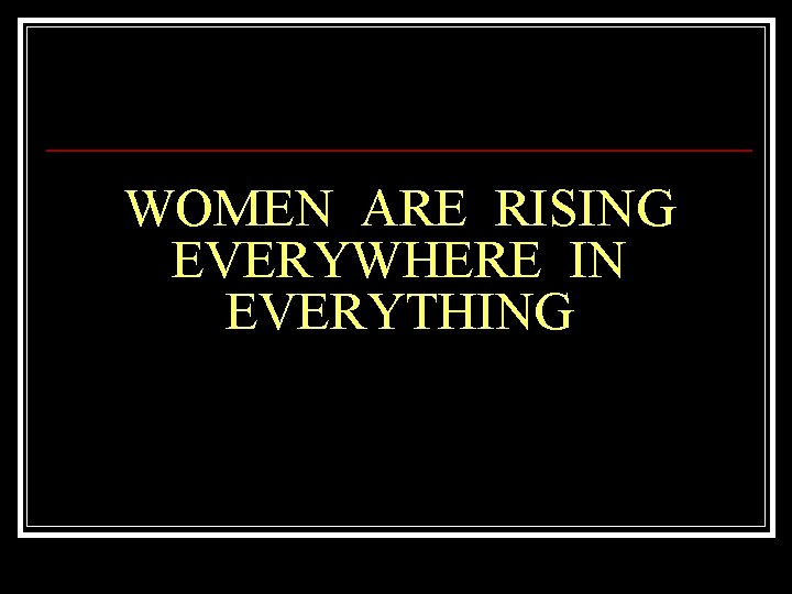 WOMEN ARE RISING EVERYWHERE IN EVERYTHING 