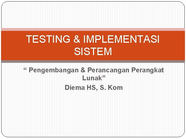 TESTING & IMPLEMENTASI SISTEM “ Pengembangan & Perancangan Perangkat Lunak” Diema HS, S. Kom