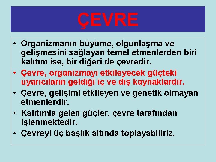 ÇEVRE • Organizmanın büyüme, olgunlaşma ve gelişmesini sağlayan temel etmenlerden biri kalıtım ise, bir