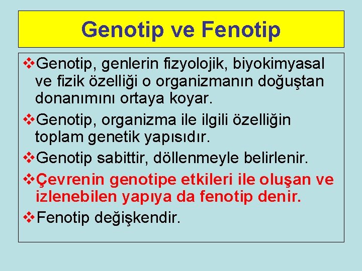 Genotip ve Fenotip v. Genotip, genlerin fizyolojik, biyokimyasal ve fizik özelliği o organizmanın doğuştan