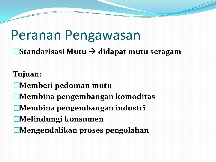 Peranan Pengawasan �Standarisasi Mutu didapat mutu seragam Tujuan: �Memberi pedoman mutu �Membina pengembangan komoditas