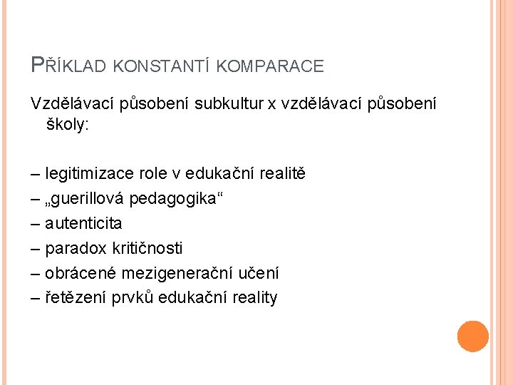 PŘÍKLAD KONSTANTÍ KOMPARACE Vzdělávací působení subkultur x vzdělávací působení školy: – legitimizace role v