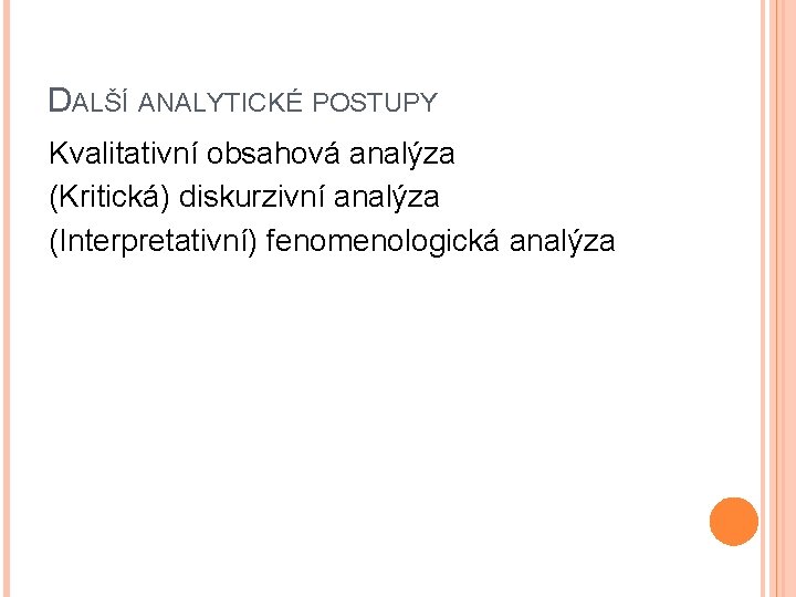 DALŠÍ ANALYTICKÉ POSTUPY Kvalitativní obsahová analýza (Kritická) diskurzivní analýza (Interpretativní) fenomenologická analýza 