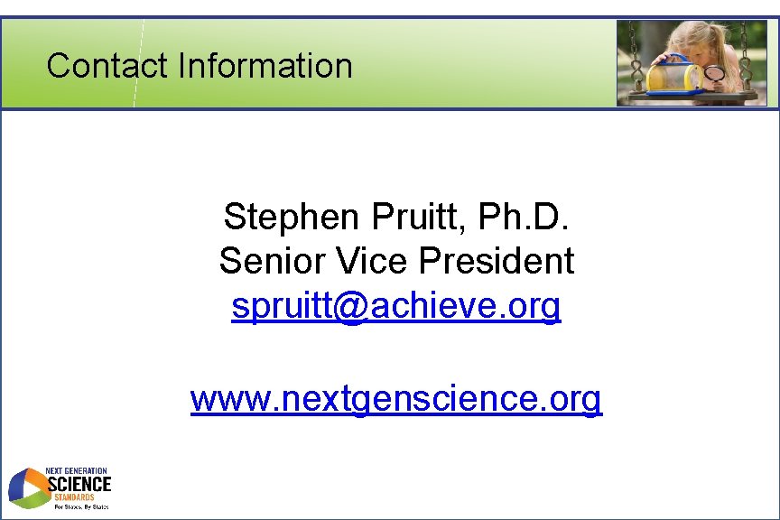 Contact Information Stephen Pruitt, Ph. D. Senior Vice President spruitt@achieve. org www. nextgenscience. org