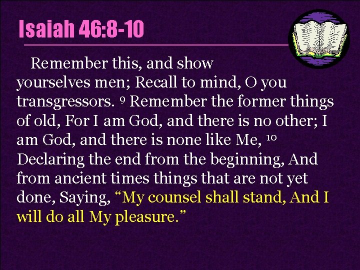 Isaiah 46: 8 -10 Remember this, and show yourselves men; Recall to mind, O