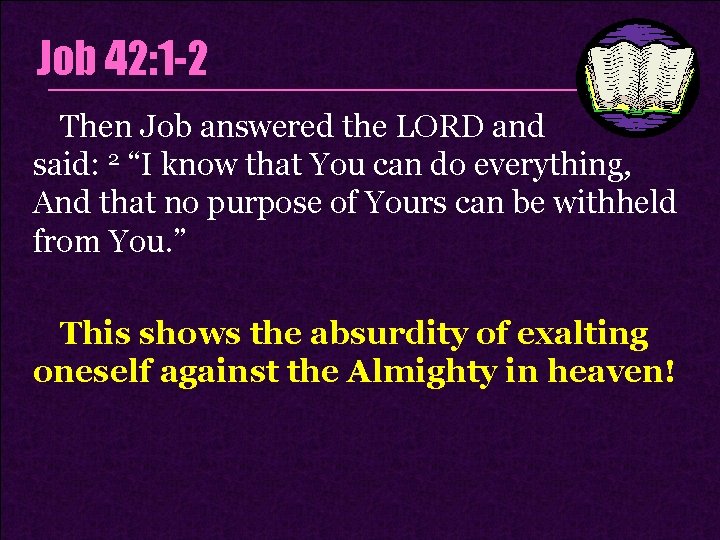 Job 42: 1 -2 Then Job answered the LORD and said: 2 “I know