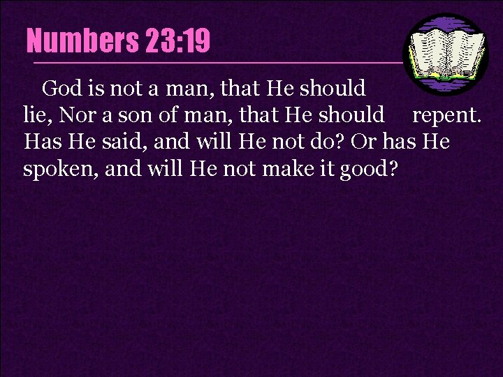Numbers 23: 19 God is not a man, that He should lie, Nor a