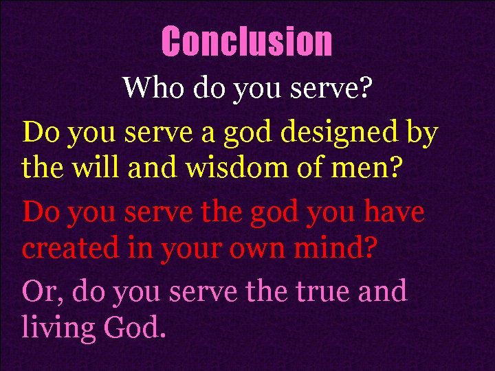 Conclusion Who do you serve? Do you serve a god designed by the will