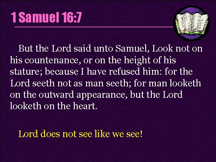 1 Samuel 16: 7 But the Lord said unto Samuel, Look not on his