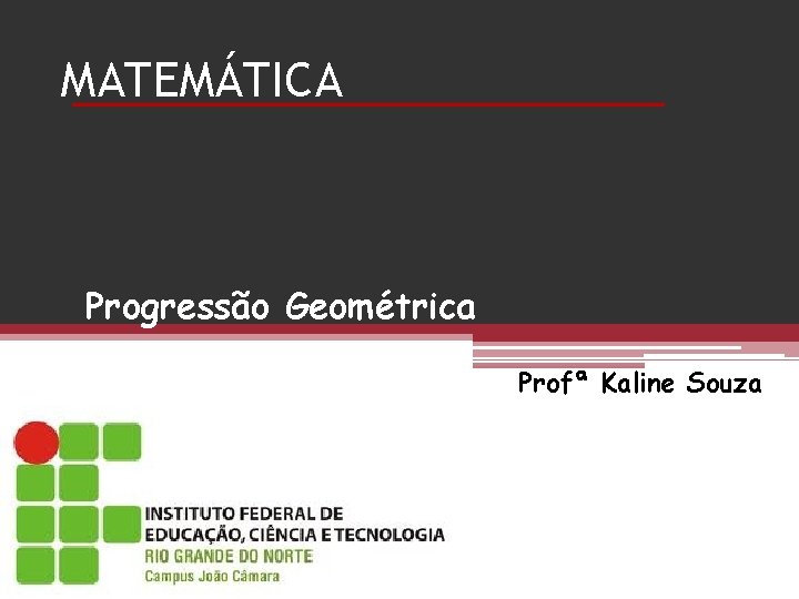 MATEMÁTICA Progressão Geométrica Profª Kaline Souza MATEMÁTICA Progressão Geométrica Profª Kaline Souza