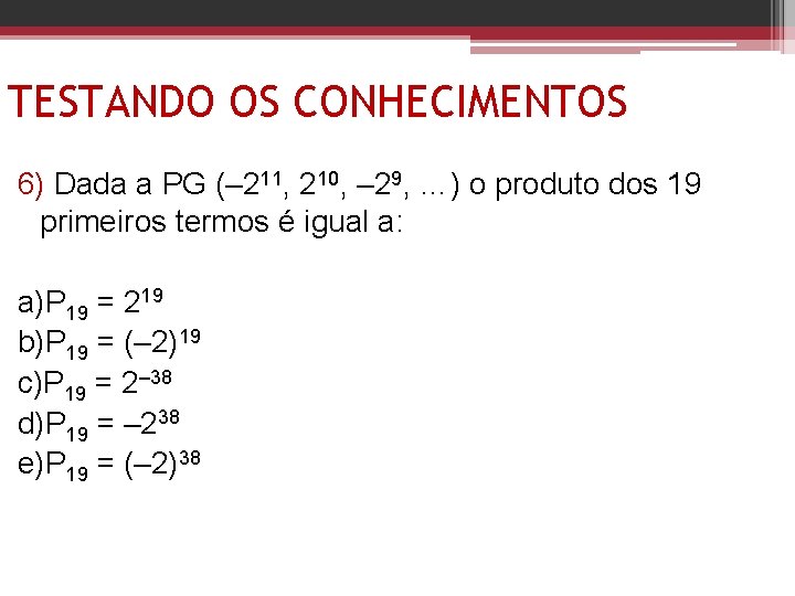 TESTANDO OS CONHECIMENTOS 6) Dada a PG (– 211, 210, – 29, …) o TESTANDO OS CONHECIMENTOS 6) Dada a PG (– 211, 210, – 29, …) o