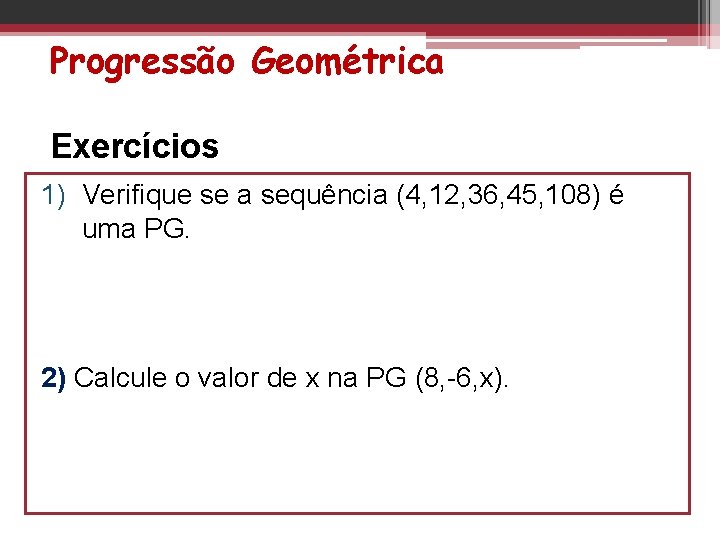 Progressão Geométrica Exercícios 1) Verifique se a sequência (4, 12, 36, 45, 108) é Progressão Geométrica Exercícios 1) Verifique se a sequência (4, 12, 36, 45, 108) é