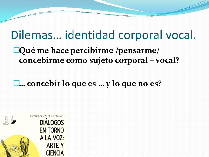 Dilemas… identidad corporal vocal. �Qué me hace percibirme /pensarme/ concebirme como sujeto corporal –