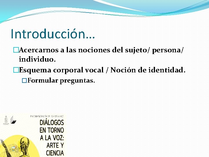 Introducción… �Acercarnos a las nociones del sujeto/ persona/ individuo. �Esquema corporal vocal / Noción