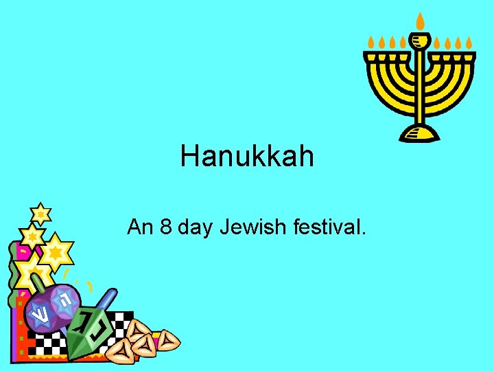 Hanukkah An 8 day Jewish festival. 