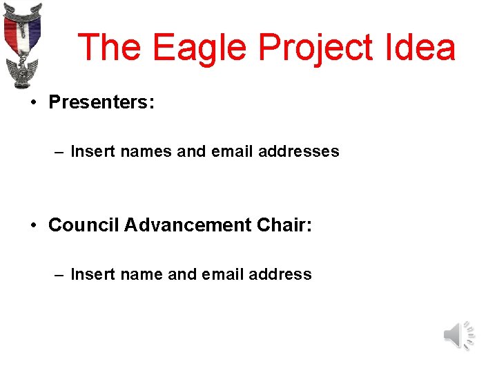 The Eagle Project Idea • Presenters: – Insert names and email addresses • Council