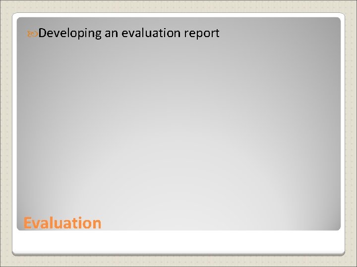  Developing an evaluation report Evaluation 