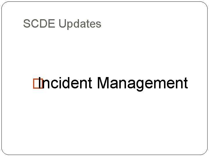 SCDE Updates � Incident Management 