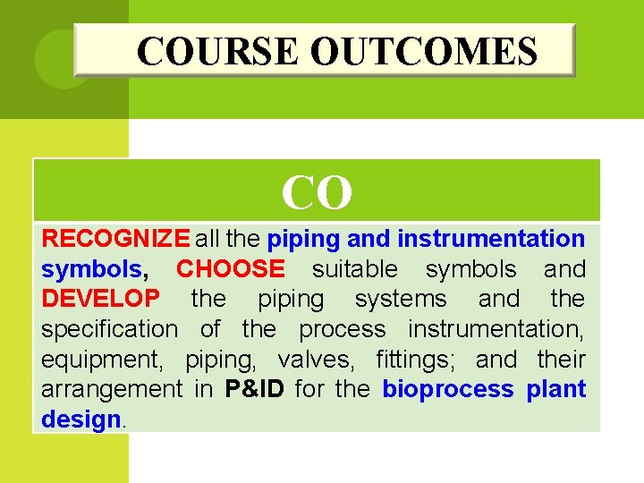 COURSE OUTCOMES CO RECOGNIZE all the piping and instrumentation symbols, CHOOSE suitable symbols and