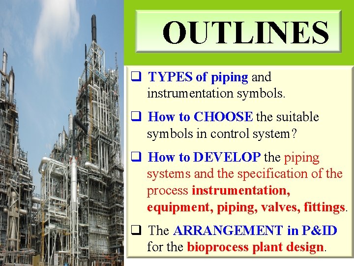 OUTLINES q TYPES of piping and instrumentation symbols. q How to CHOOSE the suitable