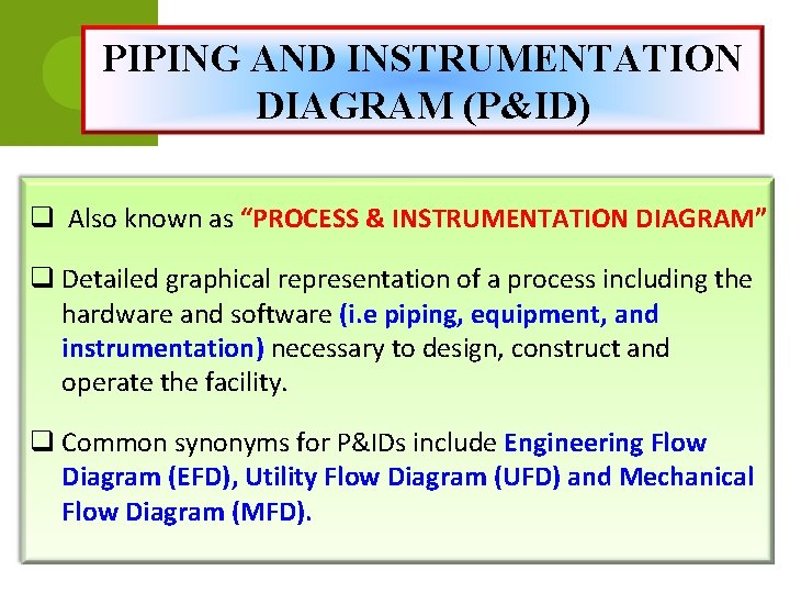 PIPING AND INSTRUMENTATION DIAGRAM (P&ID) q Also known as “PROCESS & INSTRUMENTATION DIAGRAM” q