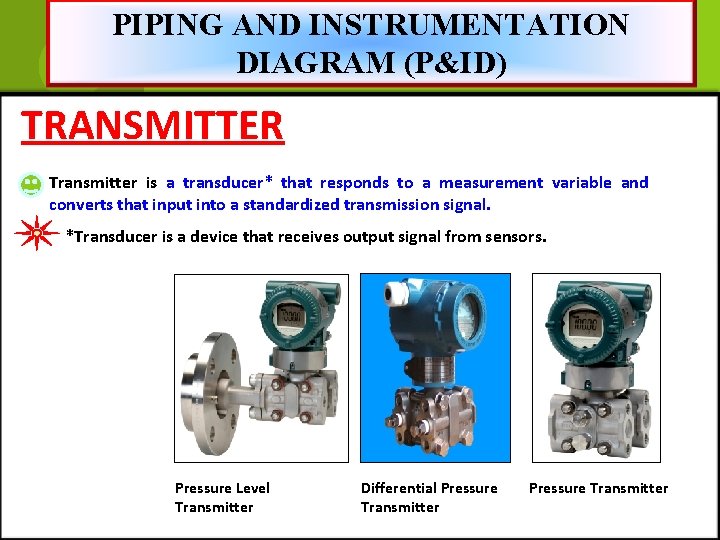 PIPING AND INSTRUMENTATION DIAGRAM (P&ID) TRANSMITTER Transmitter is a transducer* that responds to a