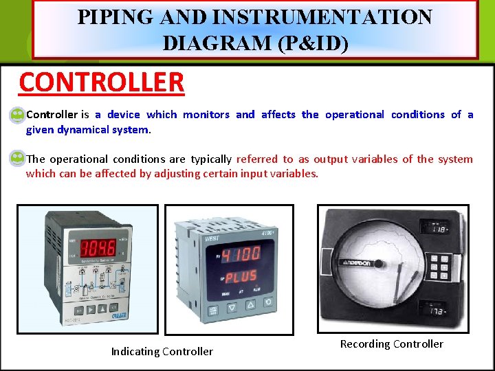 PIPING AND INSTRUMENTATION DIAGRAM (P&ID) CONTROLLER Controller is a device which monitors and affects