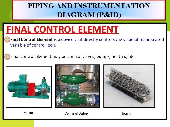 PIPING AND INSTRUMENTATION DIAGRAM (P&ID) FINAL CONTROL ELEMENT Final Control Element is a device