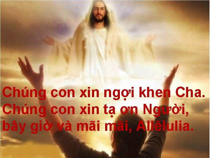 Chúng con xin ngợi khen Cha. Chúng con xin tạ ơn Người, bây giờ