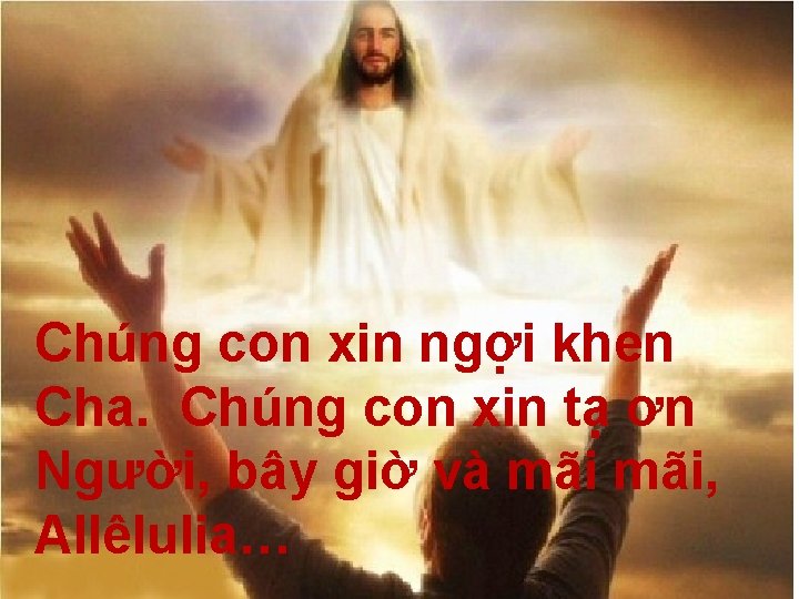 Chúng con xin ngợi khen Cha. Chúng con xin tạ ơn Người, bây giờ