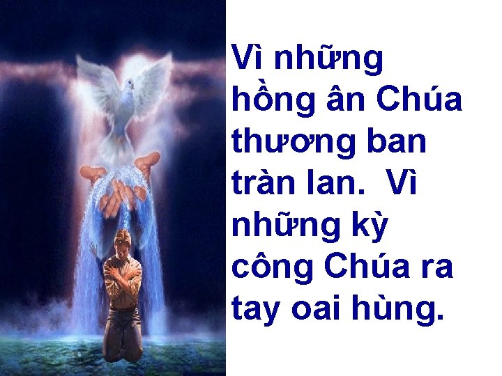 Vì những hồng ân Chúa thương ban tràn lan. Vì những kỳ công Chúa