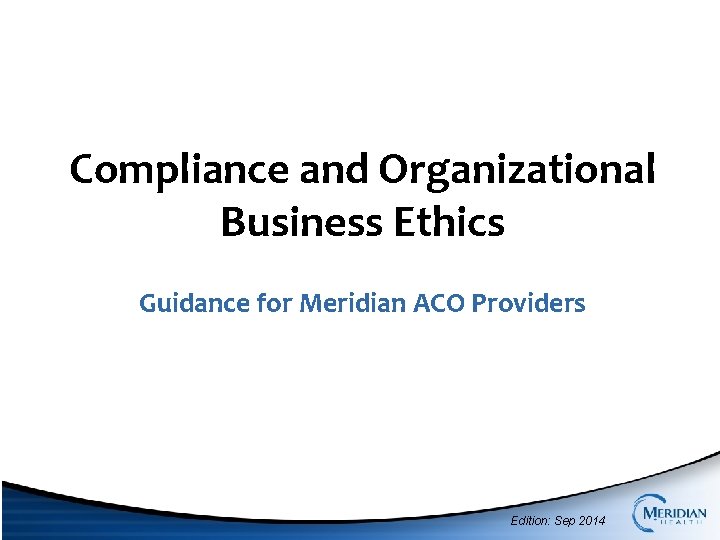 Compliance and Organizational Business Ethics Guidance for Meridian ACO Providers Edition: Sep 2014 