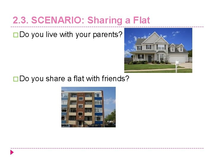 2. 3. SCENARIO: Sharing a Flat � Do you live with your parents? �