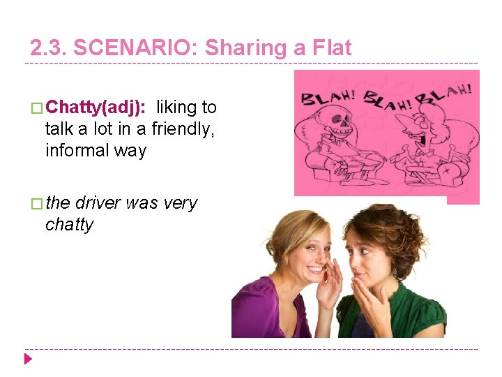 2. 3. SCENARIO: Sharing a Flat � Chatty(adj): liking to talk a lot in