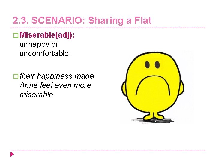 2. 3. SCENARIO: Sharing a Flat � Miserable(adj): unhappy or uncomfortable: � their happiness